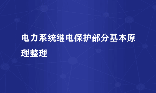 电力系统继电保护部分基本原理整理