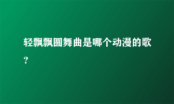 轻飘飘圆舞曲是哪个动漫的歌？