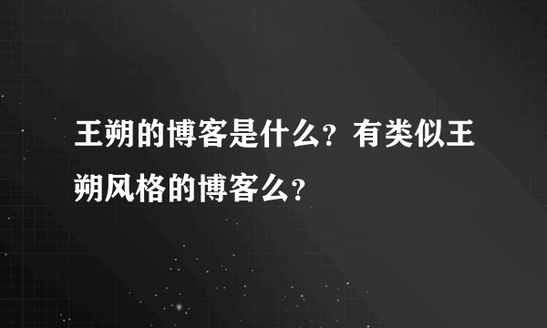 王朔的博客是什么？有类似王朔风格的博客么？