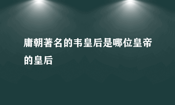 庸朝著名的韦皇后是哪位皇帝的皇后