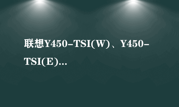 联想Y450-TSI(W)、Y450-TSI(E)、Y450-TSI(H)有什么不同？