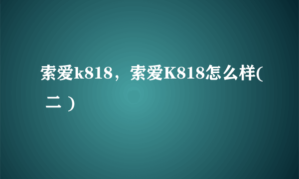 索爱k818，索爱K818怎么样( 二 )