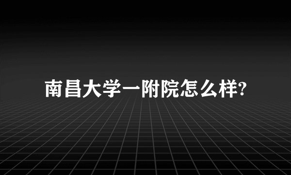 南昌大学一附院怎么样?