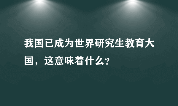 我国已成为世界研究生教育大国，这意味着什么？