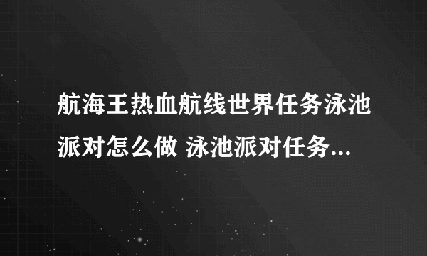 航海王热血航线世界任务泳池派对怎么做 泳池派对任务完成攻略