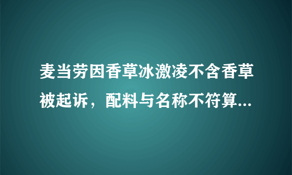 麦当劳因香草冰激凌不含香草被起诉，配料与名称不符算误导消费者吗？​