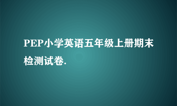 PEP小学英语五年级上册期末检测试卷.