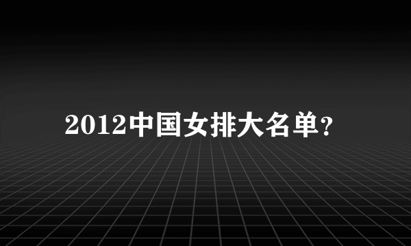 2012中国女排大名单？