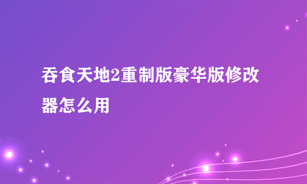 吞食天地2重制版豪华版修改器怎么用