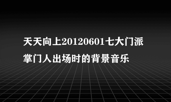 天天向上20120601七大门派掌门人出场时的背景音乐