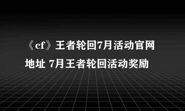 《cf》王者轮回7月活动官网地址 7月王者轮回活动奖励