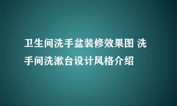 卫生间洗手盆装修效果图 洗手间洗漱台设计风格介绍