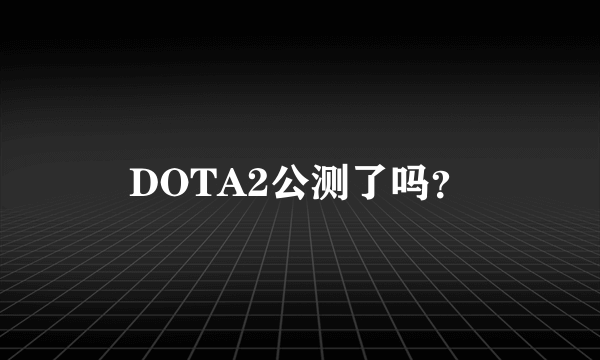 DOTA2公测了吗？