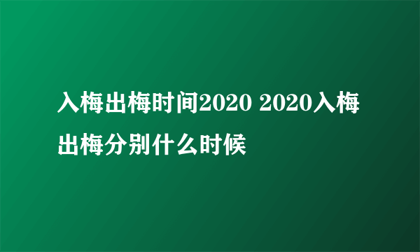 入梅出梅时间2020 2020入梅出梅分别什么时候