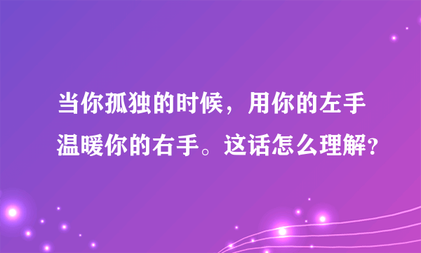 当你孤独的时候，用你的左手温暖你的右手。这话怎么理解？