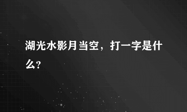 湖光水影月当空，打一字是什么？