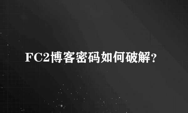 FC2博客密码如何破解？