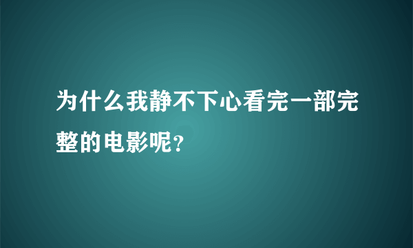 为什么我静不下心看完一部完整的电影呢？