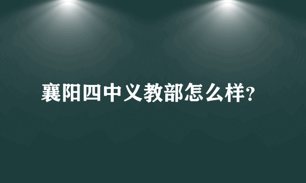 襄阳四中义教部怎么样？