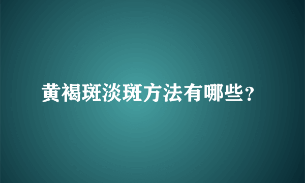 黄褐斑淡斑方法有哪些？