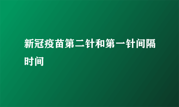 新冠疫苗第二针和第一针间隔时间