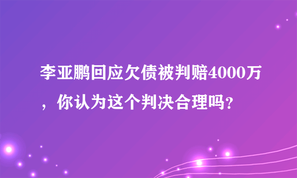 李亚鹏回应欠债被判赔4000万，你认为这个判决合理吗？