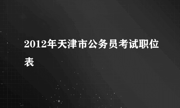 2012年天津市公务员考试职位表