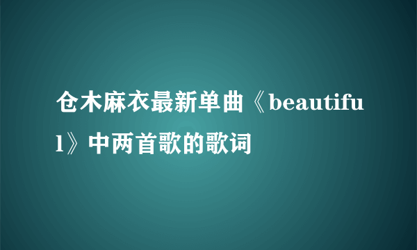 仓木麻衣最新单曲《beautiful》中两首歌的歌词