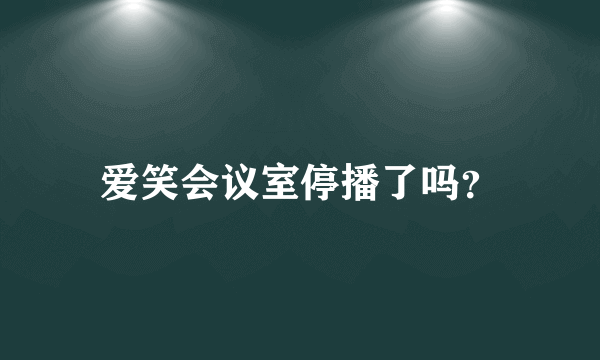 爱笑会议室停播了吗？