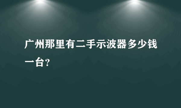 广州那里有二手示波器多少钱一台？