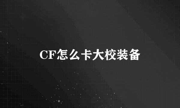 CF怎么卡大校装备