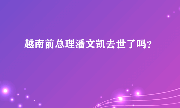 越南前总理潘文凯去世了吗？