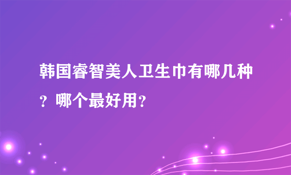 韩国睿智美人卫生巾有哪几种？哪个最好用？