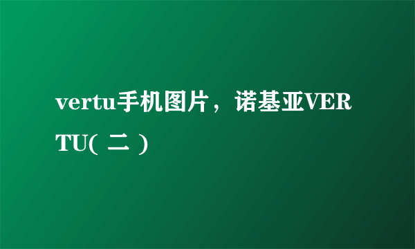 vertu手机图片，诺基亚VERTU( 二 )