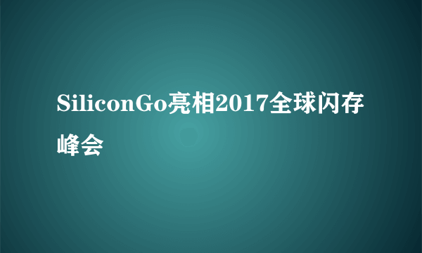 SiliconGo亮相2017全球闪存峰会