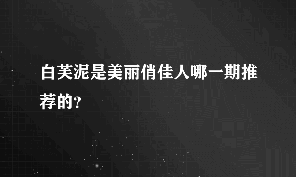 白芙泥是美丽俏佳人哪一期推荐的？