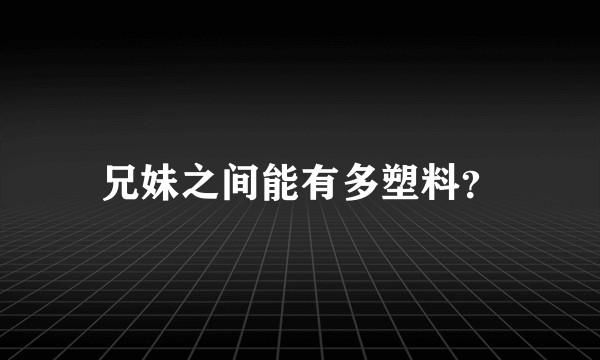 兄妹之间能有多塑料？