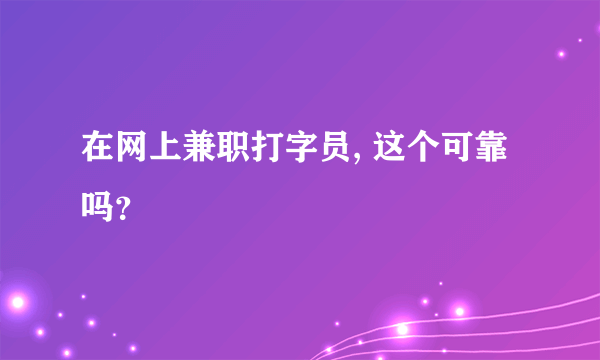 在网上兼职打字员, 这个可靠吗？