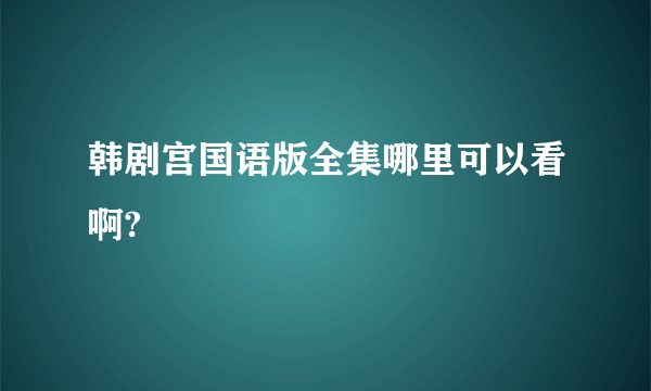 韩剧宫国语版全集哪里可以看啊?