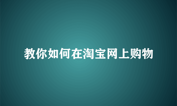 教你如何在淘宝网上购物