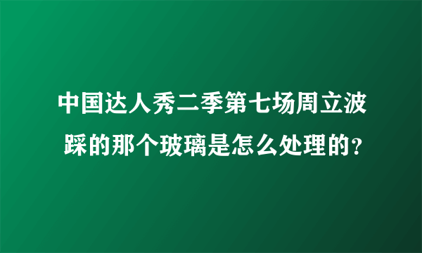 中国达人秀二季第七场周立波 踩的那个玻璃是怎么处理的？