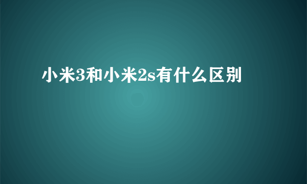 小米3和小米2s有什么区别