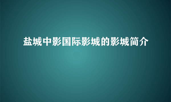 盐城中影国际影城的影城简介