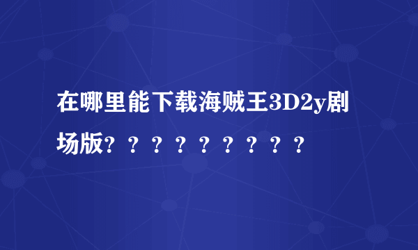 在哪里能下载海贼王3D2y剧场版？？？？？？？？？