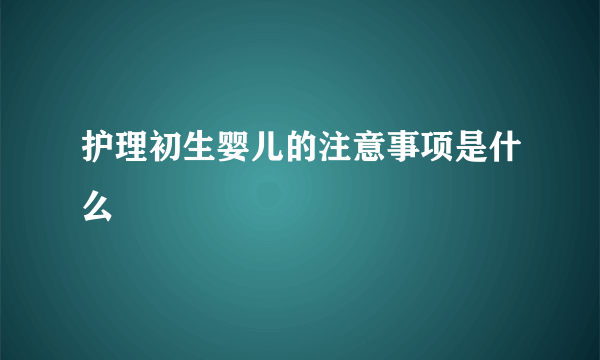 护理初生婴儿的注意事项是什么