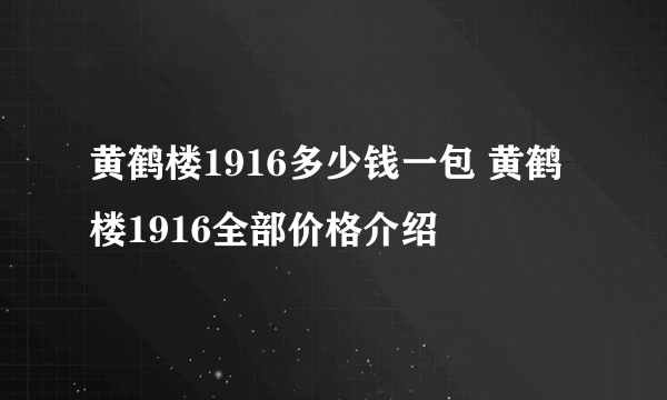 黄鹤楼1916多少钱一包 黄鹤楼1916全部价格介绍