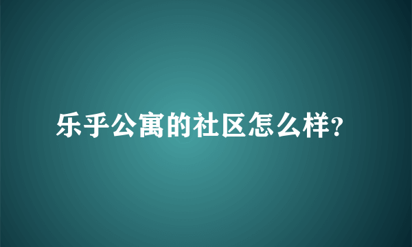 乐乎公寓的社区怎么样？