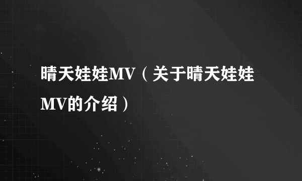 晴天娃娃MV（关于晴天娃娃MV的介绍）