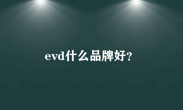 evd什么品牌好？