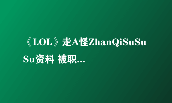 《LOL》走A怪ZhanQiSuSuSu资料 被职业选手多次举报